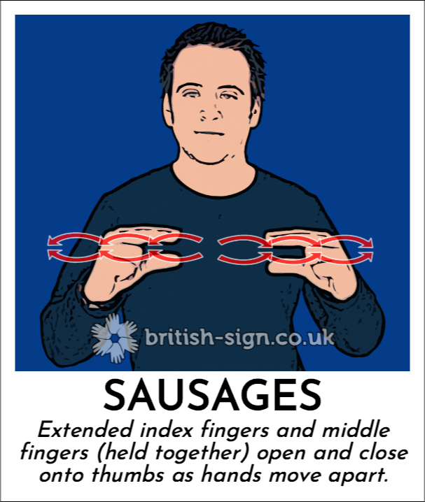 Sausages: Extended index fingers and middle fingers (held together) open and close onto thumbs as hands move apart.
